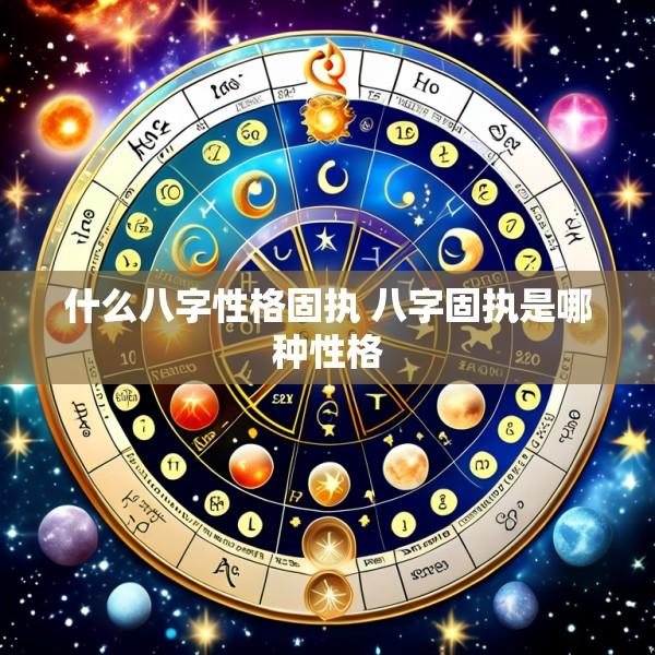 什么八字性格固执 八字固执是哪种性格