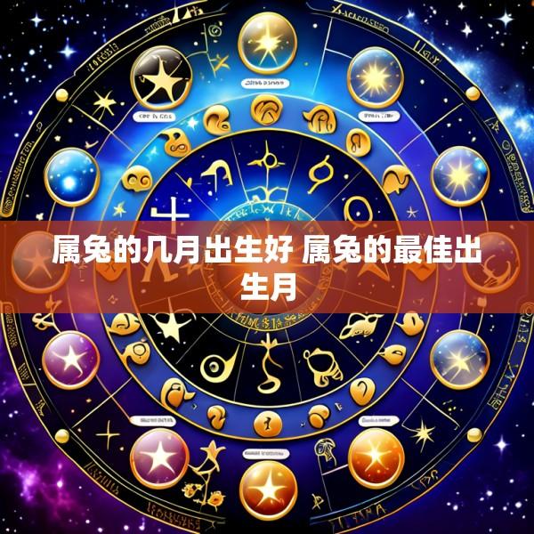 属兔的几月出生好 属兔的最佳出生月