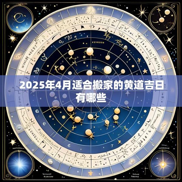 2025年4月适合搬家的黄道吉日有哪些