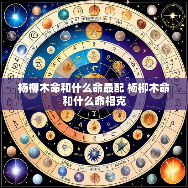 杨柳木命和什么命最配 杨柳木命和什么命相克