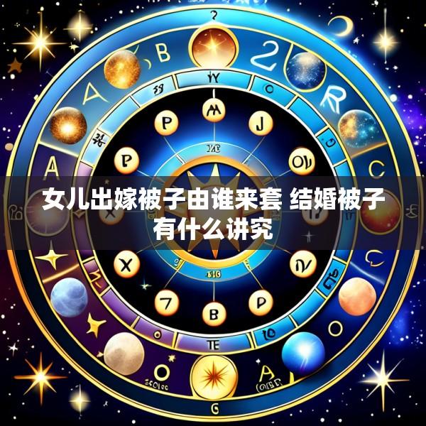 女儿出嫁被子由谁来套 结婚被子有什么讲究
