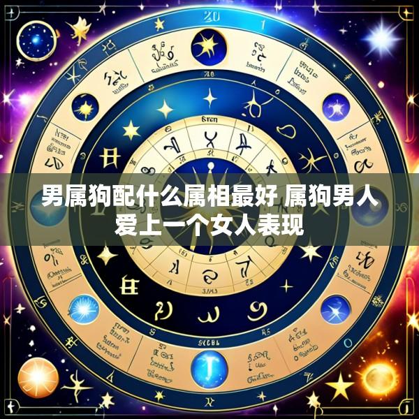 男属狗配什么属相最好 属狗男人爱上一个女人表现