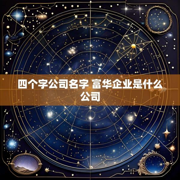 四个字公司名字 富华企业是什么公司