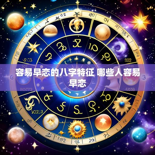 容易早恋的八字特征 哪些人容易早恋