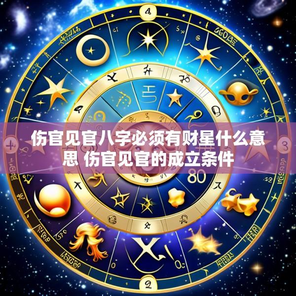 伤官见官八字必须有财星什么意思 伤官见官的成立条件