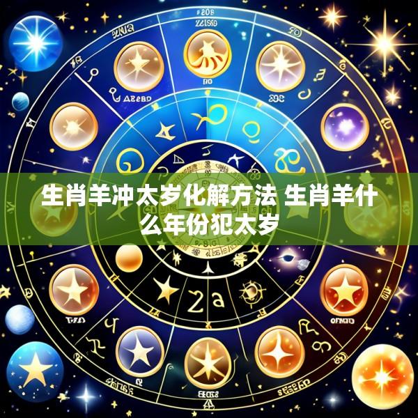 生肖羊冲太岁化解方法 生肖羊什么年份犯太岁