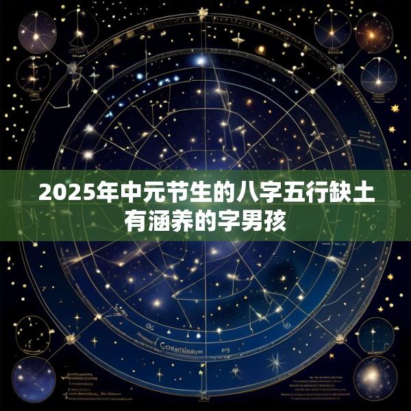 2025年中元节生的八字五行缺土有涵养的字男孩