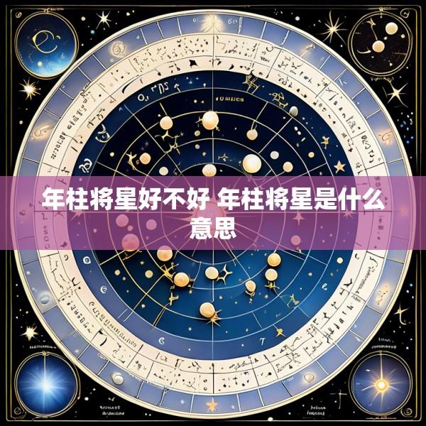 年柱将星好不好 年柱将星是什么意思