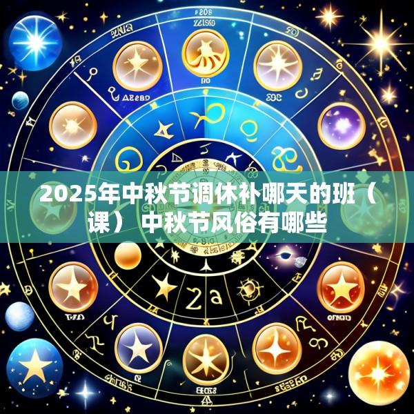 2025年中秋节调休补哪天的班（课） 中秋节风俗有哪些