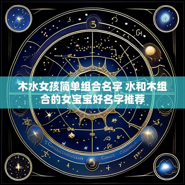 木水女孩简单组合名字 水和木组合的女宝宝好名字推荐