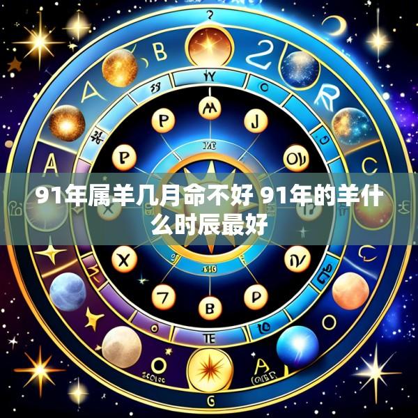 91年属羊几月命不好 91年的羊什么时辰最好