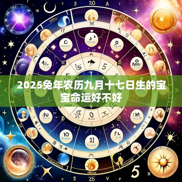 2025兔年农历九月十七日生的宝宝命运好不好