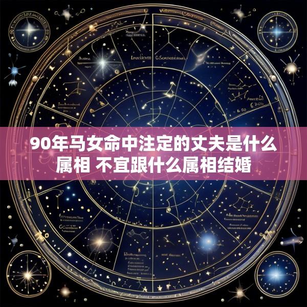 90年马女命中注定的丈夫是什么属相 不宜跟什么属相结婚