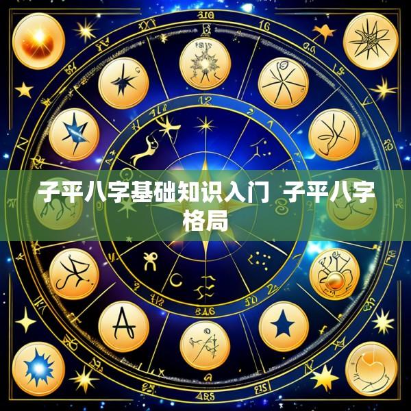 子平八字基础知识入门  子平八字格局