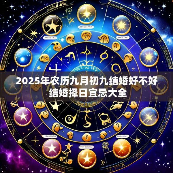 2025年农历九月初九结婚好不好 结婚择日宜忌大全