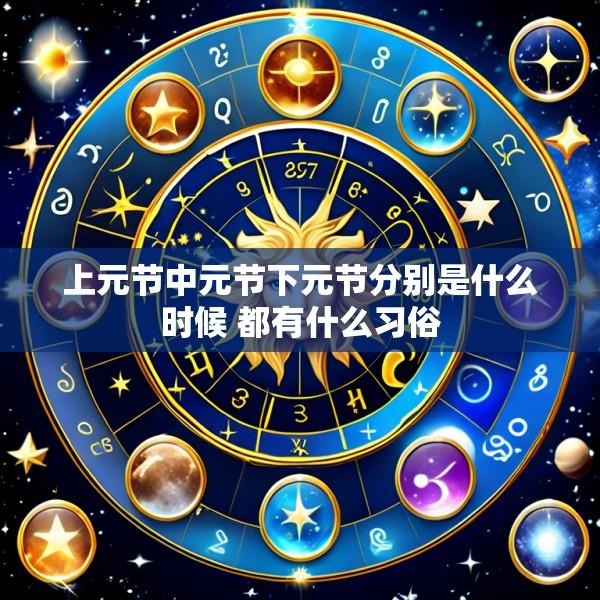 上元节中元节下元节分别是什么时候 都有什么习俗