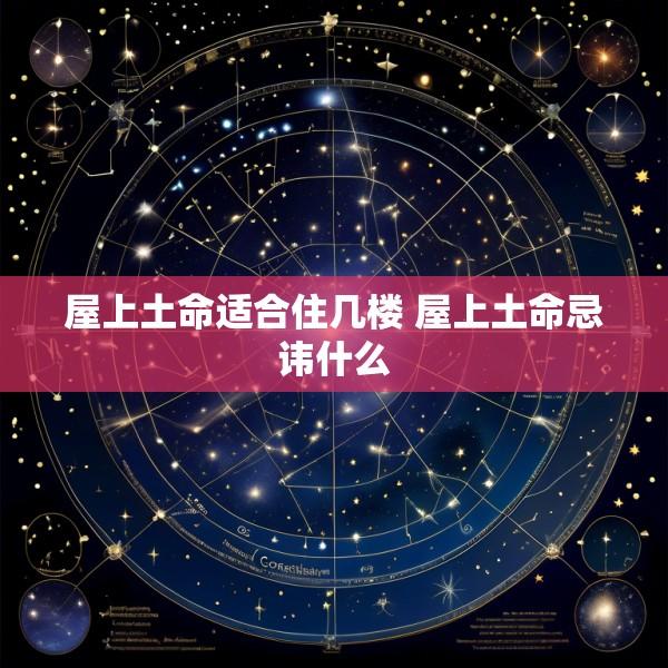 屋上土命适合住几楼 屋上土命忌讳什么