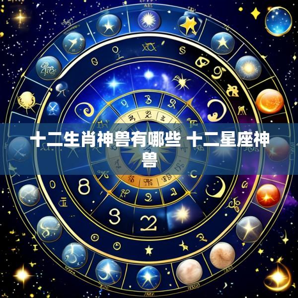 十二生肖神兽有哪些 十二星座神兽