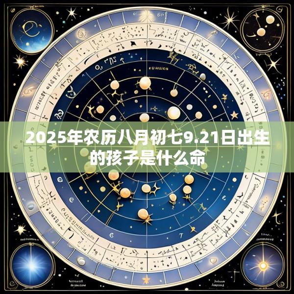 2025年农历八月初七9.21日出生的孩子是什么命