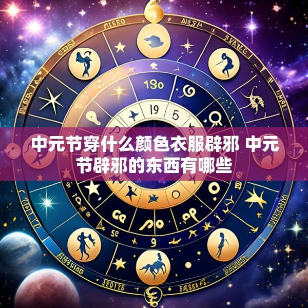 中元节穿什么颜色衣服辟邪 中元节辟邪的东西有哪些
