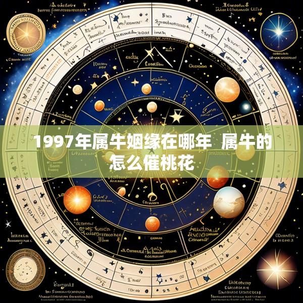 1997年属牛姻缘在哪年  属牛的怎么催桃花
