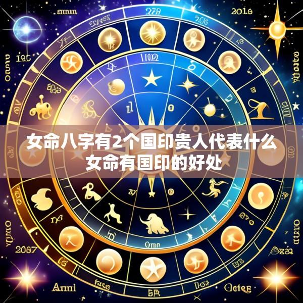 女命八字有2个国印贵人代表什么 女命有国印的好处