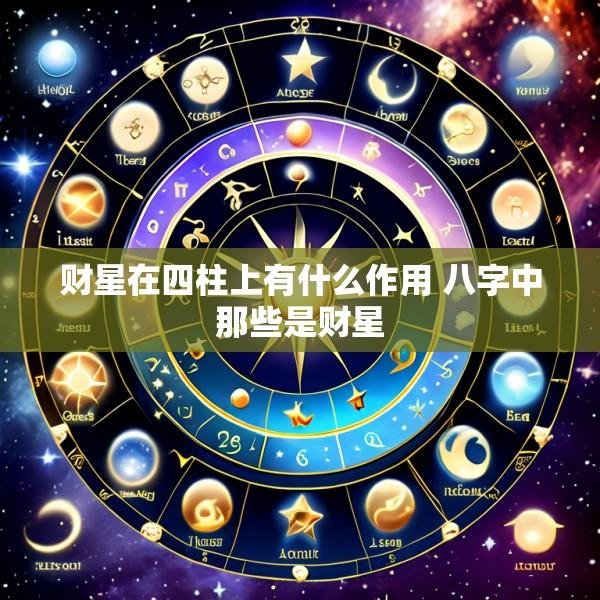 财星在四柱上有什么作用 八字中那些是财星