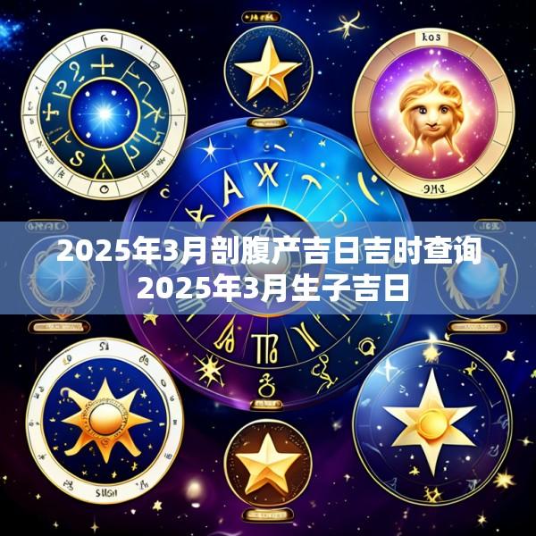 2025年3月剖腹产吉日吉时查询 2025年3月生子吉日
