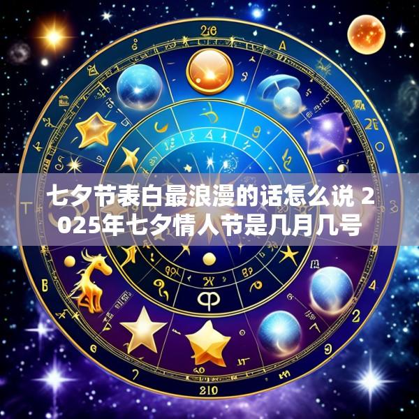 七夕节表白最浪漫的话怎么说 2025年七夕情人节是几月几号