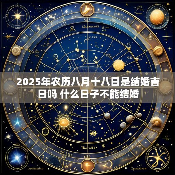 2025年农历八月十八日是结婚吉日吗 什么日子不能结婚
