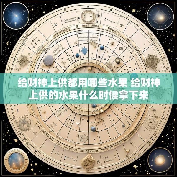 给财神上供都用哪些水果 给财神上供的水果什么时候拿下来