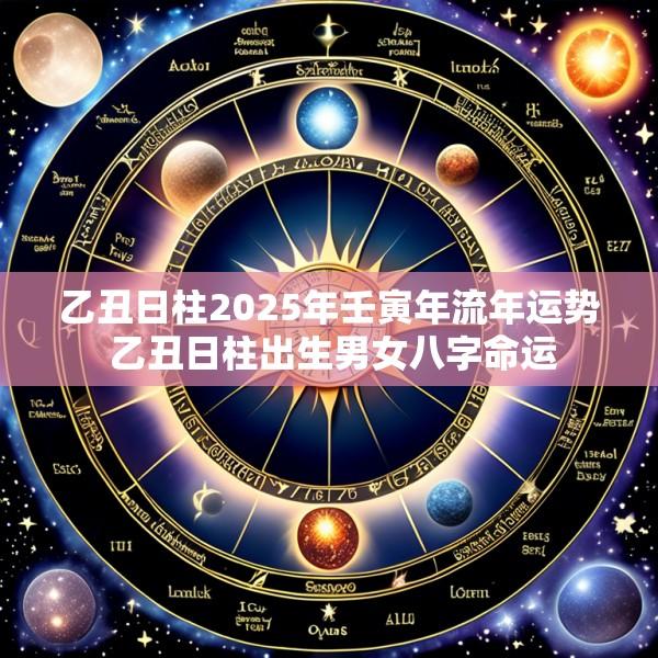 乙丑日柱2025年壬寅年流年运势 乙丑日柱出生男女八字命运