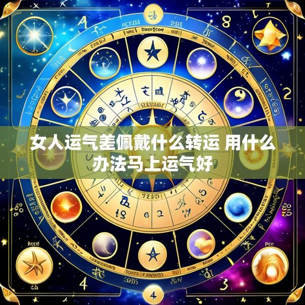 女人运气差佩戴什么转运 用什么办法马上运气好
