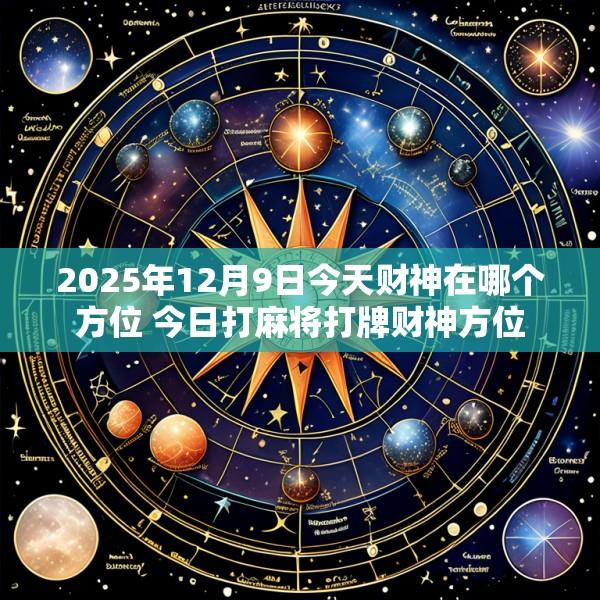 2025年12月9日今天财神在哪个方位 今日打麻将打牌财神方位