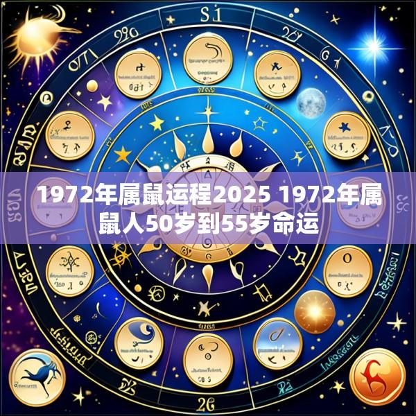 1972年属鼠运程2025 1972年属鼠人50岁到55岁命运