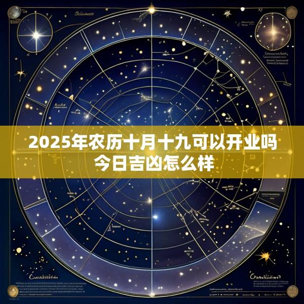 2025年农历十月十九可以开业吗 今日吉凶怎么样
