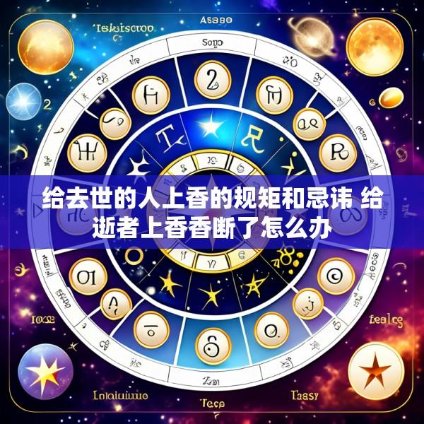 给去世的人上香的规矩和忌讳 给逝者上香香断了怎么办