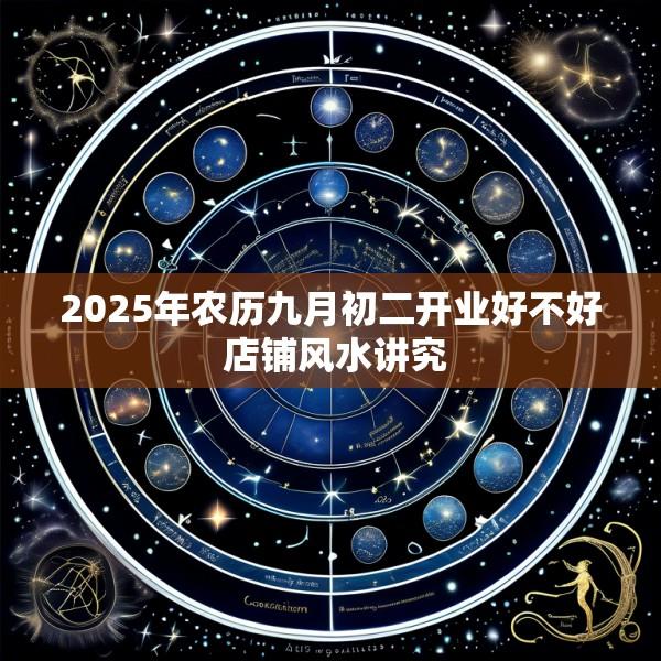 2025年农历九月初二开业好不好 店铺风水讲究