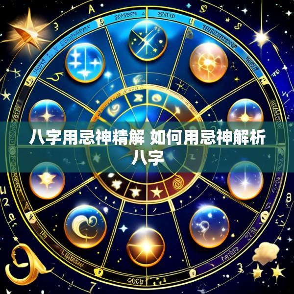 八字用忌神精解 如何用忌神解析八字