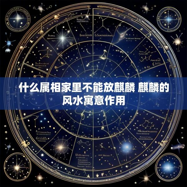 什么属相家里不能放麒麟 麒麟的风水寓意作用