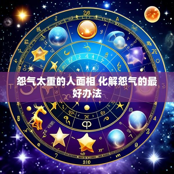 怨气太重的人面相 化解怨气的最好办法