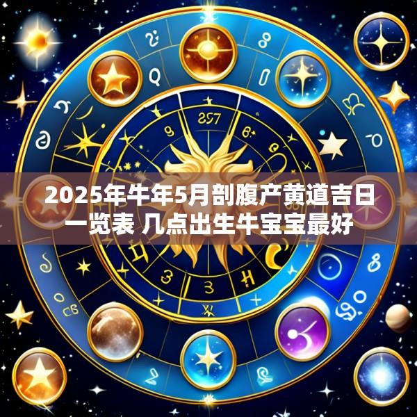 2025年牛年5月剖腹产黄道吉日一览表 几点出生牛宝宝最好