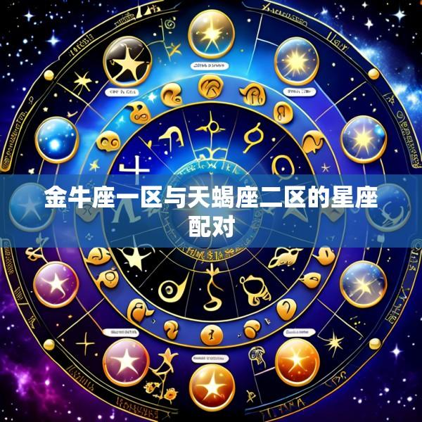 金牛座一区与天蝎座二区的星座配对