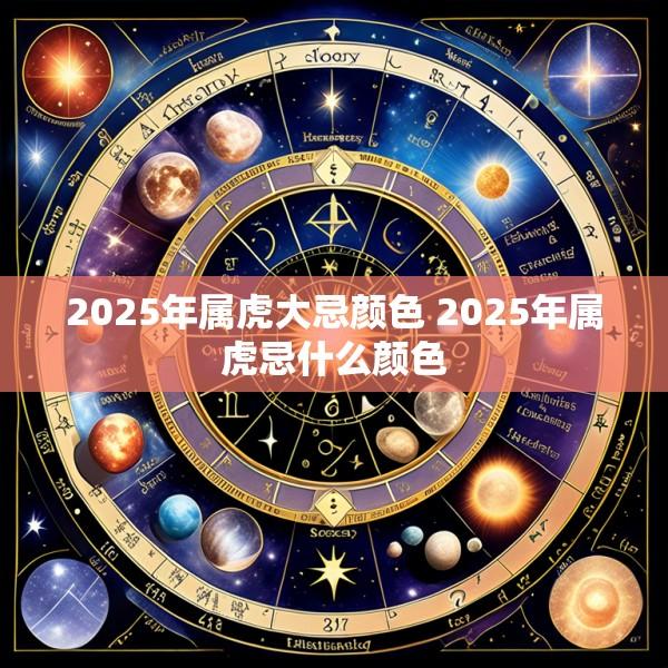 2025年属虎大忌颜色 2025年属虎忌什么颜色