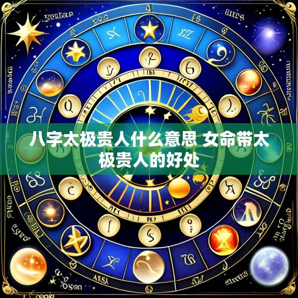 八字太极贵人什么意思 女命带太极贵人的好处