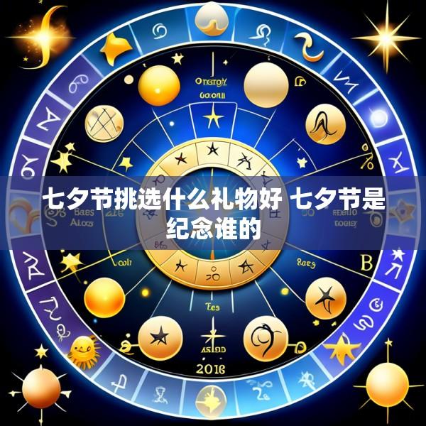 七夕节挑选什么礼物好 七夕节是纪念谁的