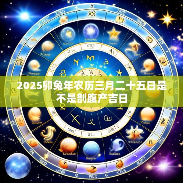 2025卯兔年农历三月二十五日是不是剖腹产吉日