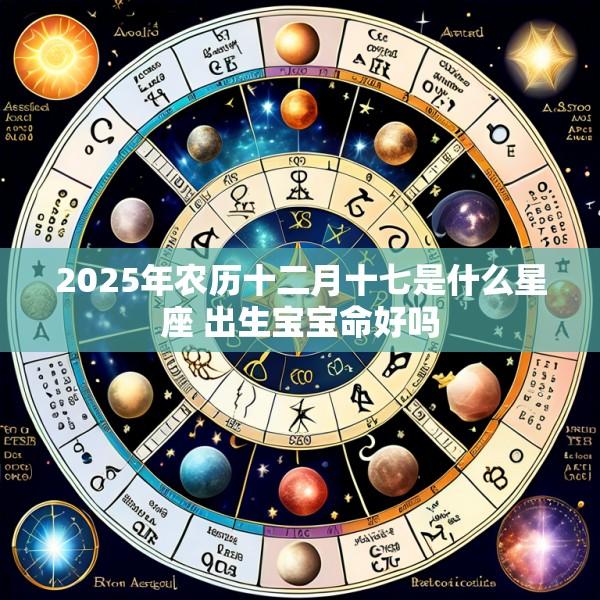 2025年农历十二月十七是什么星座 出生宝宝命好吗