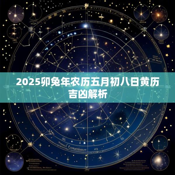 2025卯兔年农历五月初八日黄历吉凶解析