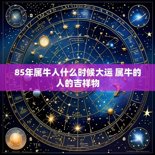 85年属牛人什么时候大运 属牛的人的吉祥物